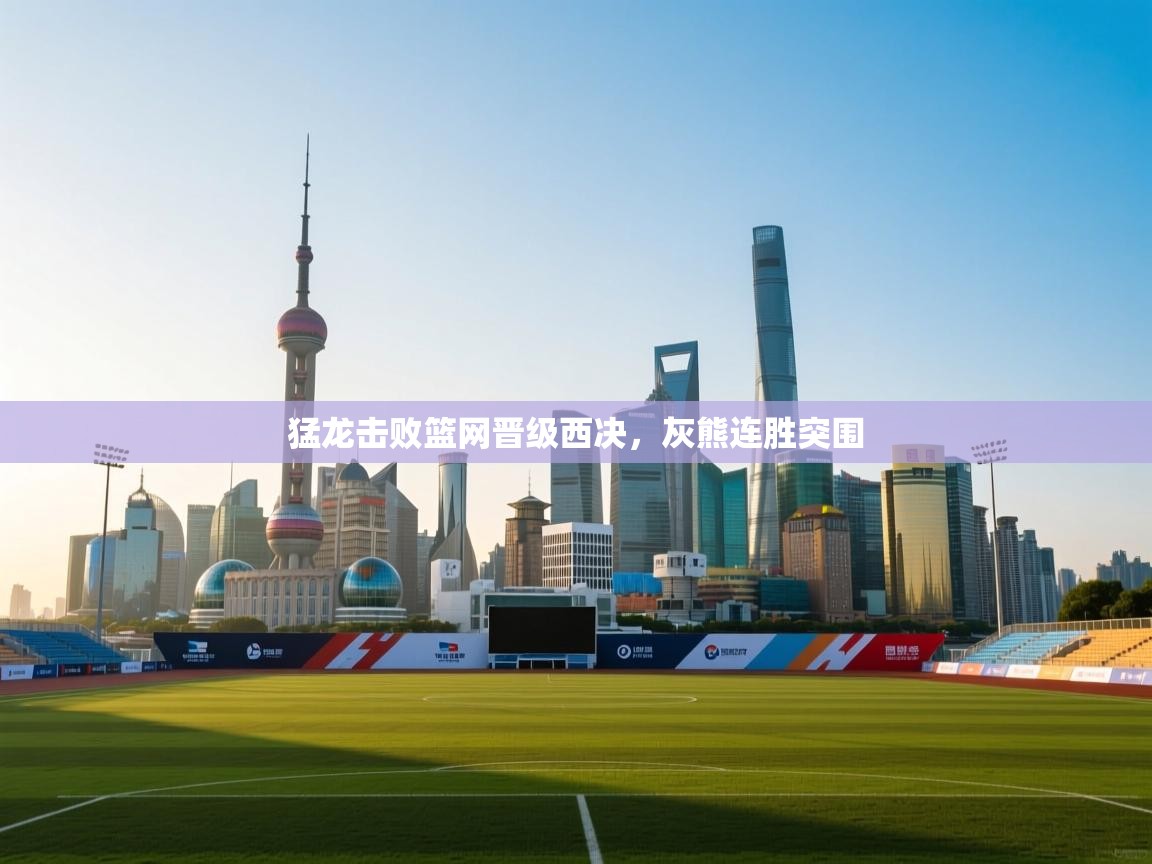 猛龙击败篮网晋级西决，灰熊连胜突围  第1张